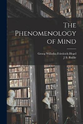 The Phenomenology of Mind - Georg Wilhelm Friedrich Hegel,J B Baillie - cover