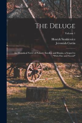 The Deluge: An Historical Novel of Poland, Sweden and Russia. a Sequel to "With Fire and Sword"; Volume 1 - Henryk Sienkiewicz,Jeremiah Curtin - cover