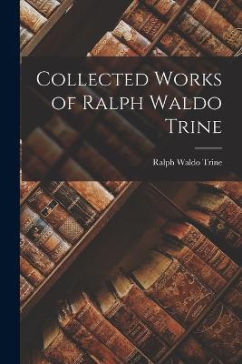 Collected Works of Ralph Waldo Trine - Ralph Waldo Trine - cover