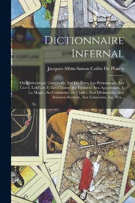 Dictionnaire Infernal: Ou Bibliotheque Universelle, Sur Les Etres, Les Personnages, Les Livres, Les Faits Et Les Choses Qui Tiennent Aux Apparitions, A La Magie, Au Commerce De L'enfer, Aux Divinations, Aux Sciences Secretes, Aux Grimoires, Aux Pro... - Jacques Albin Simon Collin De Plancy - cover