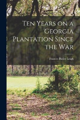 Ten Years on a Georgia Plantation Since the War - Frances Butler Leigh - cover