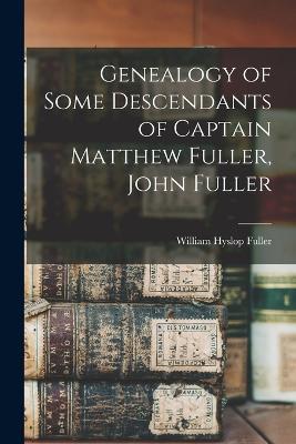 Genealogy of Some Descendants of Captain Matthew Fuller, John Fuller - William Hyslop Fuller - cover