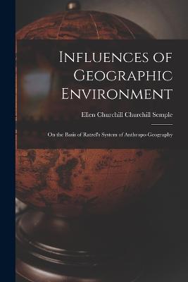 Influences of Geographic Environment: On the Basis of Ratzel's System of Anthropo-Geography - Ellen Churchill Churchill Semple - cover