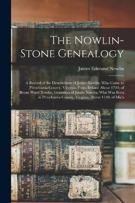 The Nowlin-Stone Genealogy: A Record of the Descendants of James Nowlin, Who Came to Pittsylvania County, Virginia, From Ireland About 1700; of Bryan Ward Nowlin, Grandson of James Nowlin, Who Was Born in Pittsylvania County, Virginia, About 1740; of Mich - James Edmund Nowlin - cover