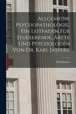 Allgemeine Psychopathologie. Ein Leitfaden fur Studierende, AErzte und Psychologen von Dr. Karl Jaspers. - Karl Jaspers - cover