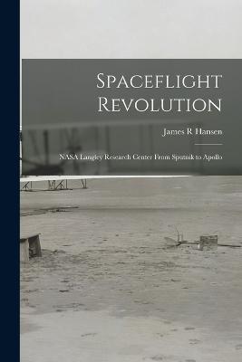 Spaceflight Revolution: NASA Langley Research Center From Sputnik to Apollo - James R Hansen - cover