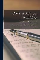On the Art of Writing: Lectures delivered in the University of Cambridge - Arthur Thomas Quiller-Couch - cover