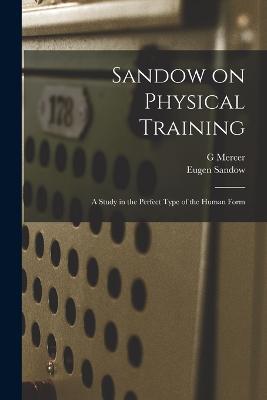 Sandow on Physical Training: A Study in the Perfect Type of the Human Form - Eugen Sandow,G Mercer 1839-1912 Adam - cover