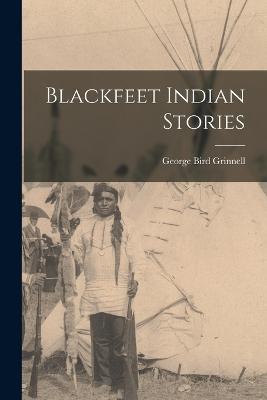 Blackfeet Indian Stories - George Bird Grinnell - cover