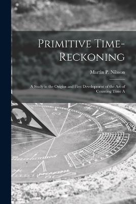 Primitive Time-reckoning; A Study in the Origins and First Development of the art of Counting Time A - Nilsson Martin P (Martin Persson) - cover