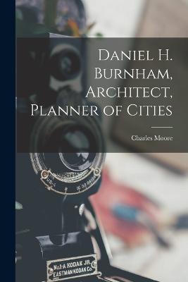 Daniel H. Burnham, Architect, Planner of Cities - Charles Moore - cover