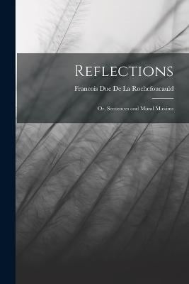 Reflections: Or, Sentences and Moral Maxims - Francois Duc de La Rochefoucauld - cover