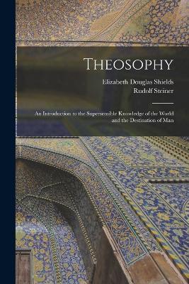 Theosophy: An Introduction to the Supersensible Knowledge of the World and the Destination of Man - Rudolf Steiner,Elizabeth Douglas Shields - cover