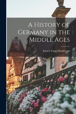 A History of Germany in the Middle Ages - Ernest Flagg Henderson - cover