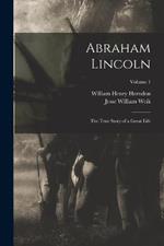 Abraham Lincoln; the True Story of a Great Life; Volume 1