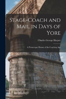 Stage-Coach and Mail in Days of Yore: A Picturesque History of the Coaching Age - Charles George Harper - cover