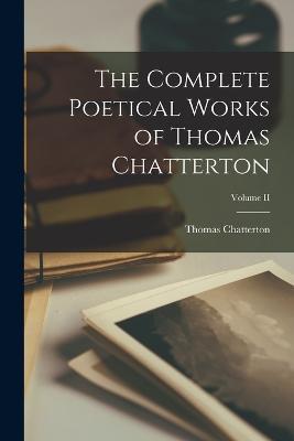 The Complete Poetical Works of Thomas Chatterton; Volume II - Thomas Chatterton - cover