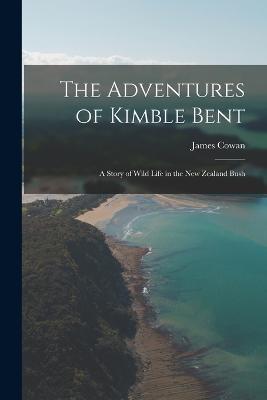 The Adventures of Kimble Bent; a Story of Wild Life in the New Zealand Bush - James Cowan - cover