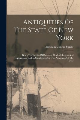 Antiquities Of The State Of New York: Being The Results Of Extensive Original Surveys And Explorations, With A Supplement On The Antiquities Of The West - Ephraim George Squier - cover