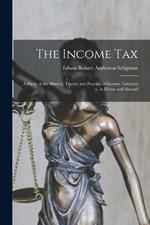 The Income Tax: A Study of the History, Theory and Practice of Income Taxation at Home and Abroad