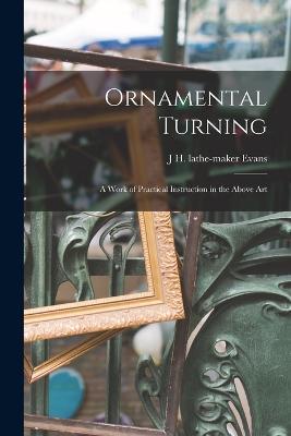 Ornamental Turning; a Work of Practical Instruction in the Above Art - J H Lathe-Maker Evans - cover