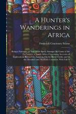 A Hunter's Wanderings in Africa: Being a Narrative of Nine Years Spent Amongst the Game of the Far Interior of South Africa, Containing Accounts of Explorations Beyond the Zambesi, On the River Chobe, and in the Matabele and Mashuna Countries, With Full N