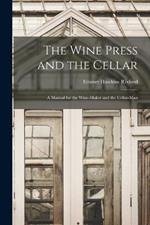 The Wine Press and the Cellar: A Manual for the Wine-maker and the Cellar-man