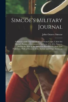 Simcoe's Military Journal: A History of the Operations of a Partisan Corps, Called the Queen's Rangers, Commanded by Lieut. Col. J.G. Simcoe, During the War of the American Revolution; Now First Published, With a Memoir of the Author and Other Additions - John Graves Simcoe - cover