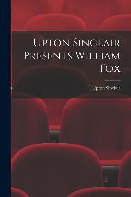 Upton Sinclair Presents William Fox - Upton Sinclair - cover