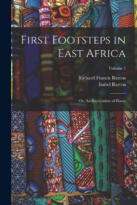 First Footsteps in East Africa: Or, An Exploration of Harar; Volume 1 - Richard Francis Burton,Isabel Burton - cover