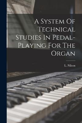 A System Of Technical Studies In Pedal-playing For The Organ - L Nilson - cover