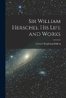 Sir William Herschel His Life and Works