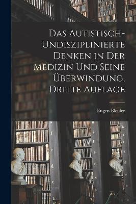 Das Autistisch-undisziplinierte Denken in der Medizin und Seine UEberwindung, dritte Auflage - Eugen Bleuler - cover