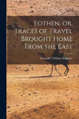 Eothen, or, Traces of Travel Brought Home From the East - Alexander William Kinglake - cover
