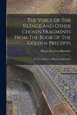 The Voice Of The Silence And Other Chosen Fragments From The Book Of The Golden Precepts: For The Daily Use Of Lanoos (disciples) - Helena Petrovna Blavatsky - cover