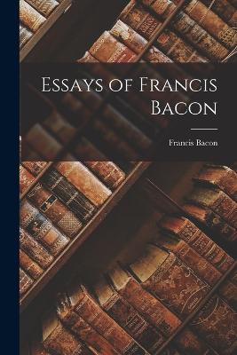 Essays of Francis Bacon - Francis Bacon - cover