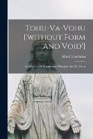 Tohu-va-vohu ['without Form And Void']: A Collection Of Fragmentary Thoughts And Criticisms