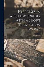 Exercises in Wood-Working, With a Short Treatise on Wood