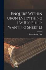 Enquire Within Upon Everything [By R.K. Philp. Wanting Sheet L]