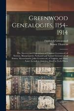 Greenwood Genealogies, 1154-1914: The Ancestry and Descendants of Thomas Greenwood, of Newton, Massachusetts; Nathaniel and Samuel Greenwood, of Boston, Massachusetts; John Greenwood, of Virginia, and Many Later Arrivals in America, Also The Early Histor