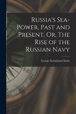 Russia's Sea-Power, Past and Present, Or, The Rise of the Russian Navy - George Sydenham Clarke - cover