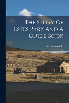 The Story Of Estes Park And A Guide Book - Enos Abijah Mills - cover