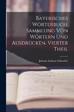 Bayerisches Woerterbuch. Sammlung von Woertern und Ausdrucken. Vierter Theil