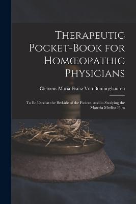 Therapeutic Pocket-Book for Homoeopathic Physicians: To Be Used at the Bedside of the Patient, and in Studying the Materia Medica Pura - Clemens Maria Franz Von Boenninghausen - cover