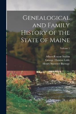 Genealogical and Family History of the State of Maine; Volume 1 - Henry Sweetser Burrage,Albert Roscoe Stubbs,George Thomas Little - cover