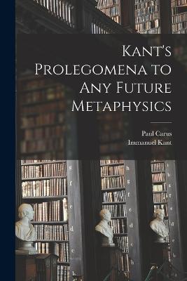 Kant's Prolegomena to Any Future Metaphysics - Immanuel Kant,Paul Carus - cover