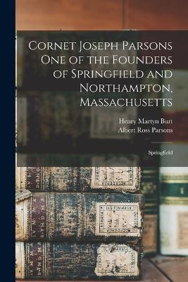 Cornet Joseph Parsons one of the Founders of Springfield and Northampton, Massachusetts; Springfield - Henry Martyn Burt,Albert Ross Parsons - cover