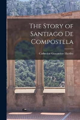 The Story of Santiago de Compostela - Catherine Gasquoine Hartley - cover