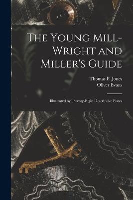 The Young Mill-Wright and Miller's Guide: Illustrated by Twenty-Eight Descriptive Plates - Oliver Evans,Thomas P Jones - cover