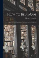 How to be a Man: A Book for Boys: Containing Useful Hints on the Formation